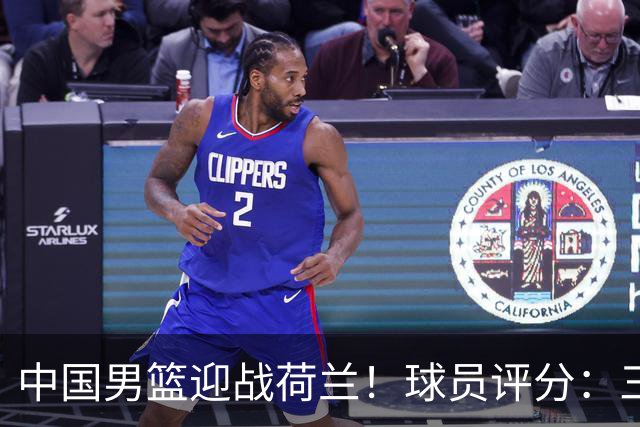 中国男篮迎战荷兰！球员评分：三人满分、五人合格、四人状态不佳