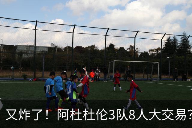 又炸了！阿杜杜伦3队8人大交易？！火箭活塞来真的！