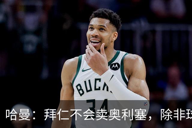 哈曼：拜仁不会卖奥利塞，除非球员主动要求去皇马