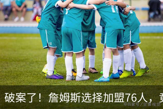 破案了！詹姆斯选择加盟76人，竟是因为哈登