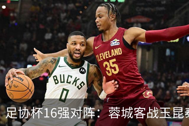 足协杯16强对阵：蓉城客战玉昆泰山战三镇 国安遭遇中乙队
